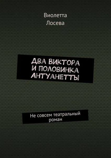 Обложка книги Два Виктора и половинка Антуанетты. Не совсем театральный роман, Лосева Виолетта