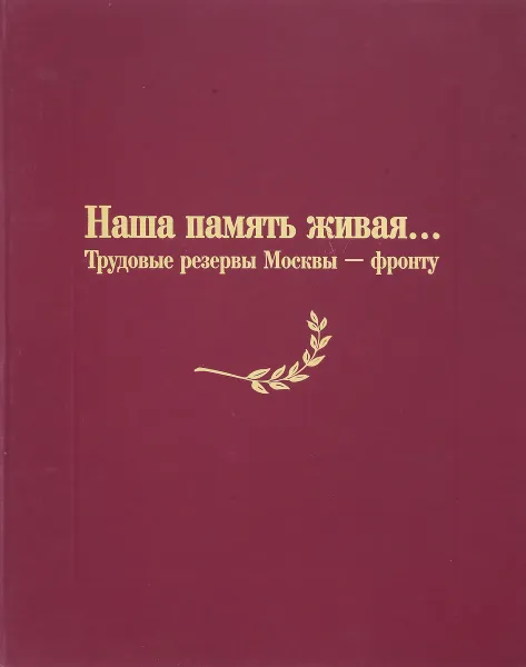 Обложка книги Наша память живая…Трудовые резервы Москвы-фронту, Т.В.Данилова