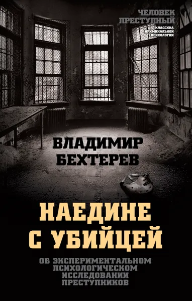 Обложка книги Наедине с убийцей. Об экспериментальном психологическом исследовании преступников, Владимир Бехтерев