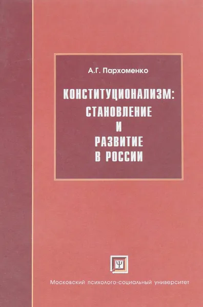 Обложка книги Конституционализм:становление и развитие в России, А.Г.Пархоменко