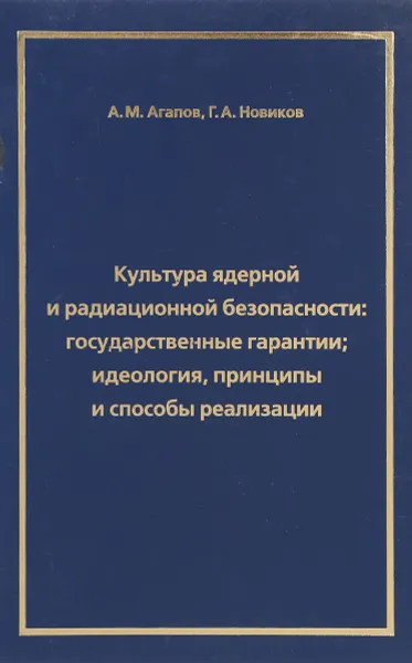 Обложка книги Культура ядерной и радиационной безопасности: государственные гарантии; идеология, принципы и способы реализации, А.М.Агапов