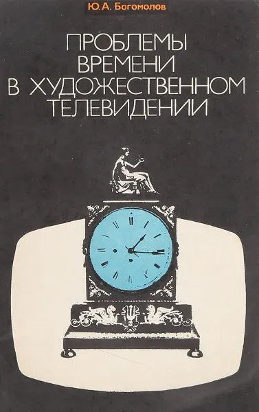 Обложка книги Проблемы времени в художественном телевидении, Ю.А. Богомолов