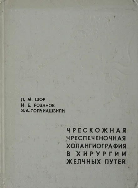 Обложка книги  Чрескожная чреспеченочная холангиография в хирургии желчных путей, Шор Л.М., Розанов И.Б., Топчиашвили З.А.