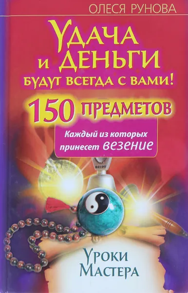 Обложка книги Удача и деньги будут всегда с вами! 150 предметов, каждый из которых принесет везение, Олеся Рунова