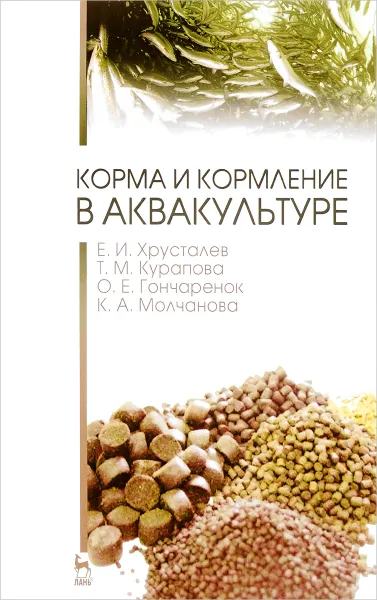 Обложка книги Корма и кормление в аквакультуре. Учебник, Е. И. Хрусталев, Т. М. Курапова, О. Е. Гончаренок, К. А. Молчанова