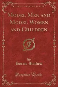 Обложка книги Model Men and Model Women and Children (Classic Reprint), Horace Mayhew
