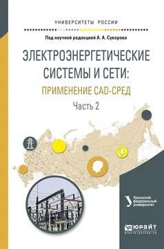 Обложка книги Электроэнергетические системы и сети. Применение cad-сред. Учебное пособие. В 2 частях. Часть 2, А. А. Суворов