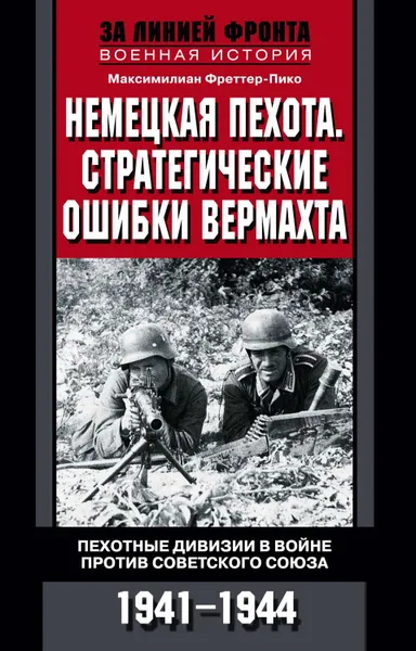 Обложка книги Немецкая пехота. Стратегические ошибки вермахта. Пехотные дивизии в войне против Советского Союза. 1941-1944, Фреттер-Пико Максимилиан