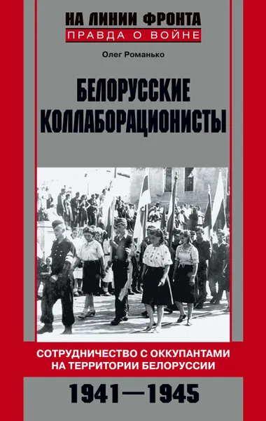 Обложка книги Белорусские коллаборационисты. Сотрудничество с оккупантами на территории Белоруссии. 1941–1945, Романько Олег Валентинович