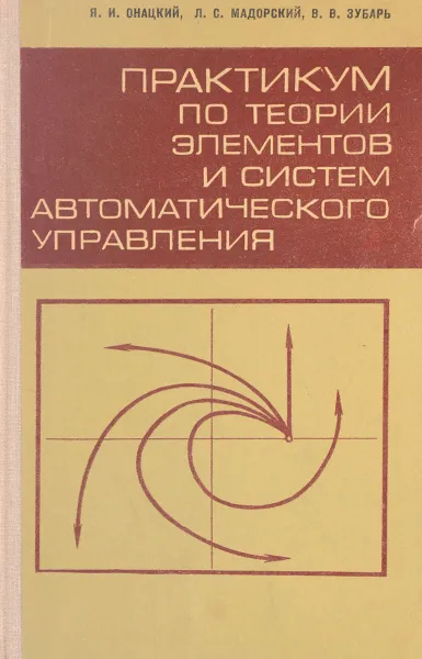 Обложка книги Практикум по теории элементов и систем автоматического управления, Онацкий Я. И., Мадорский Л. С., Зубарь В. В.