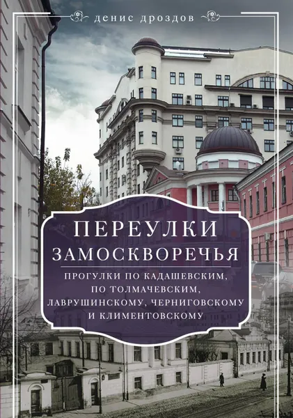 Обложка книги Переулки Замоскворечья. Прогулки по Кадашевским, по Толмачевским, Лаврушинскому, Черниговскому и Климентовскому, Дроздов Денис Петрович