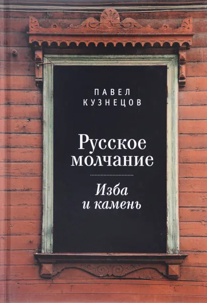 Обложка книги Русское молчание. Изба и камень, Павел Кузнецов