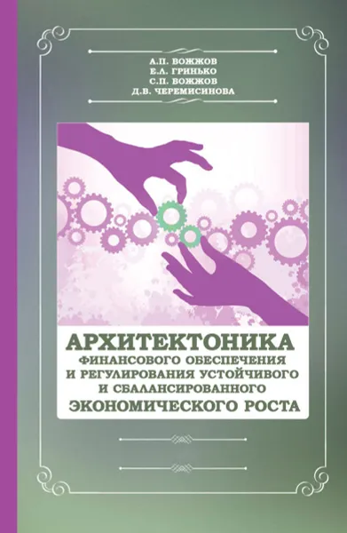 Обложка книги Архитектоника финансового обеспечения и регулирования устойчивого и сбалансированного экономического. Монография, А. П. Вожжов, Е. Л. Гринько, С. П. Вожжов, Д. В. Черемисинова