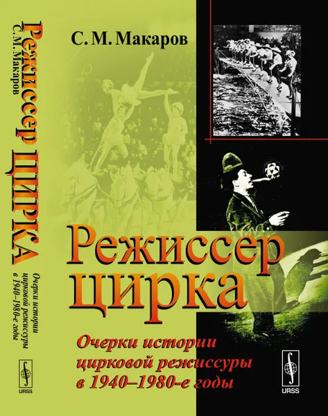 Обложка книги Режиссер цирка. Очерки истории цирковой режиссуры в 1940-1980-е годы, Макаров С.М.