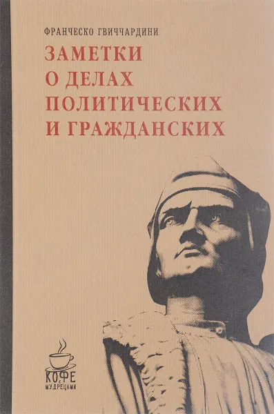 Обложка книги Заметки о делах политических и гражданских, Франческо Гвиччардини