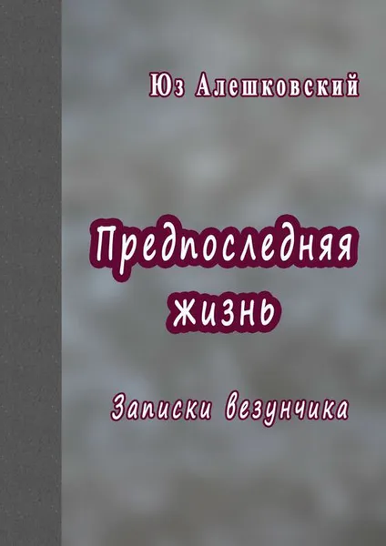 Обложка книги Предпоследняя жизнь. Записки везунчика, Алешковский Юз