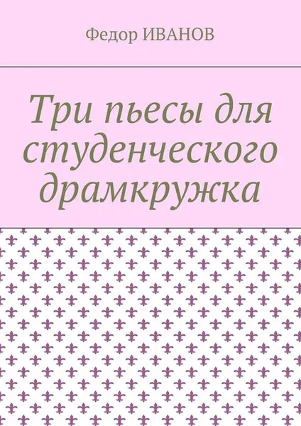 Обложка книги Три пьесы для студенческого драмкружка, Иванов Федор