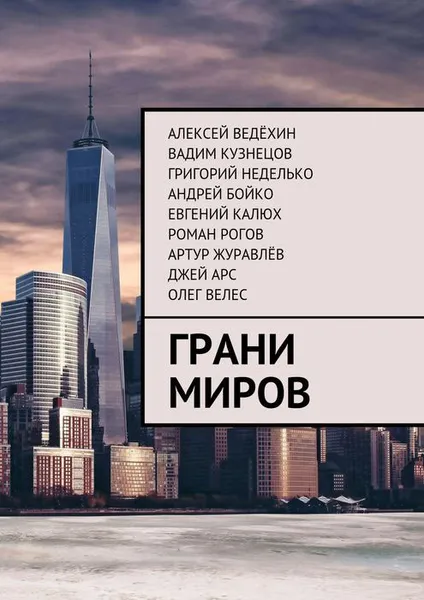 Обложка книги Грани миров, Ведёхин Алексей, Кузнецов Вадим, Неделько Григорий, Бойко Андрей, Калюх Евгений, Рогов Роман, Журавлёв Артур, Арс Джей, Велес Олег