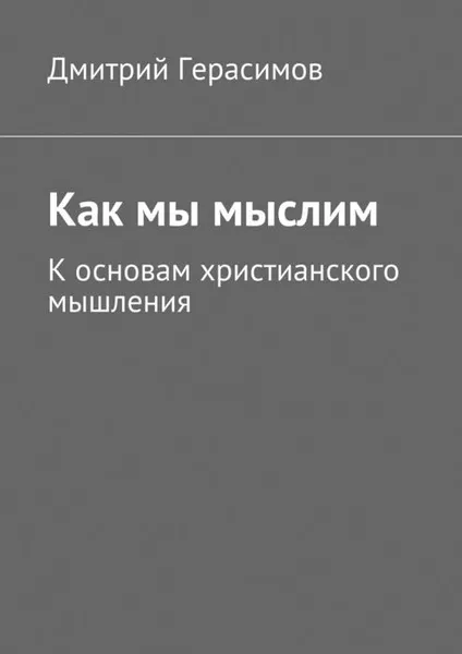 Обложка книги Как мы мыслим. К основам христианского мышления, Герасимов Дмитрий