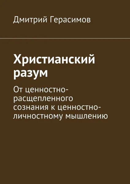 Обложка книги Христианский разум. От ценностно-расщепленного сознания к ценностно-личностному мышлению, Герасимов Дмитрий