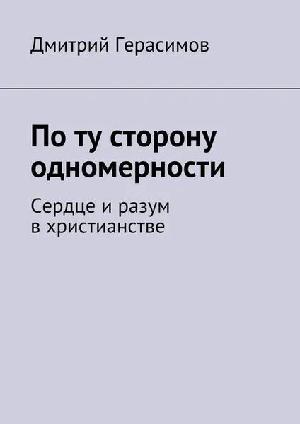 Обложка книги По ту сторону одномерности. Сердце и разум в христианстве, Герасимов Дмитрий