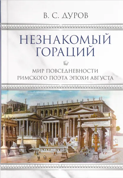 Обложка книги Незнакомый Гораций. Мир повседневности римского поэта эпохи Августа, В. С. Дуров