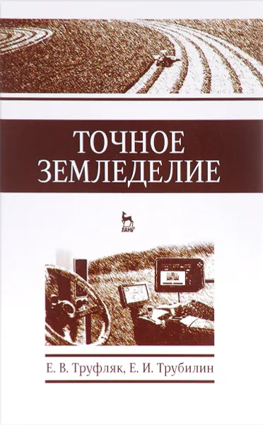 Обложка книги Точное земледелие. Учебное пособие, Е. В. Труфляк, Е. И. Трубилин