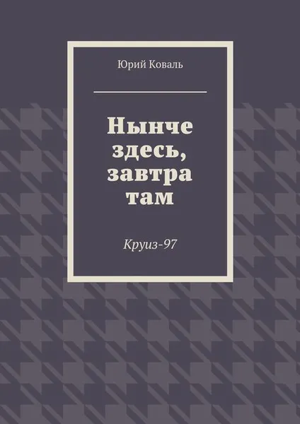 Обложка книги Нынче здесь, завтра там. Круиз-97, Коваль Юрий Никифорович