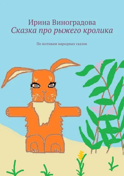 Обложка книги Сказка про рыжего кролика. По мотивам народных сказок, Виноградова Ирина