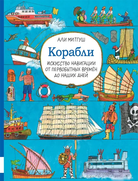 Обложка книги Корабли. Искусство навигации от первобытных времён до наших дней, Али Митгуш