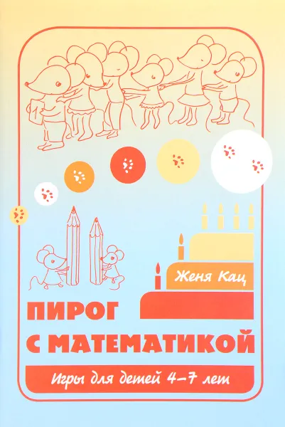 Обложка книги Пирог с математикой. Игры для детей 4-7 лет, Женя Кац