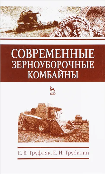 Обложка книги Современные зерноуборочные комбайны. Учебное пособие, Е. В. Труфляк, Е. И. Трубилин