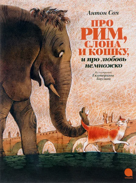 Обложка книги Про Рим, слона и кошку и про любовь немножко, Антон Соя