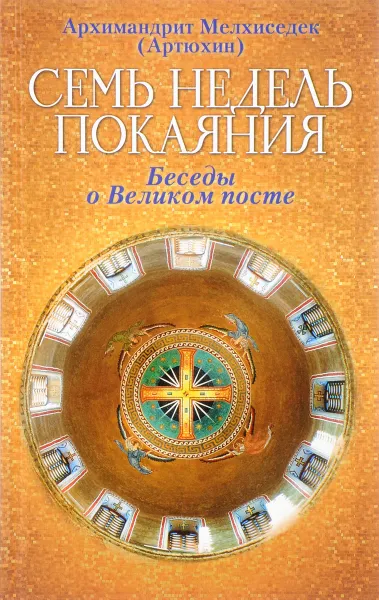 Обложка книги Семь недель покаяния. Беседы о Великом посте, Архимандрит Мелхиседек (Артюхин)