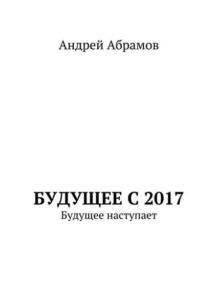 Обложка книги Будущее с 2017. Будущее наступает, Абрамов Андрей Иванович