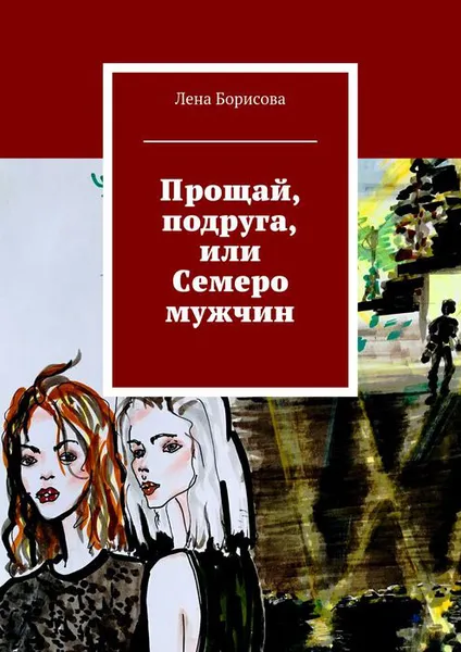 Обложка книги Прощай, подруга, или Семеро мужчин, Борисова Лена