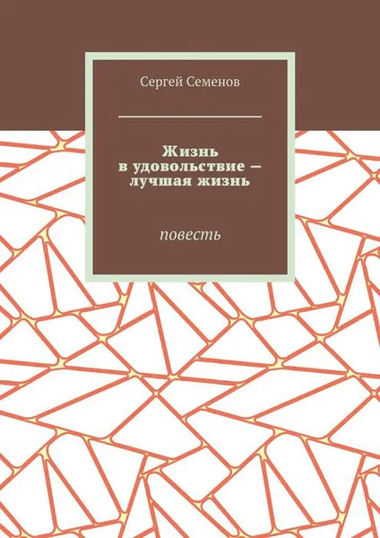 Обложка книги Жизнь в удовольствие — лучшая жизнь. Повесть, Семенов Сергей