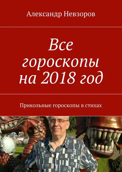 Обложка книги Все гороскопы на 2018 год. Прикольные гороскопы в стихах, Невзоров Александр