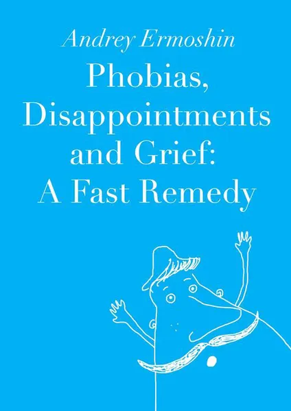 Обложка книги Phobias, Disappointments and Grief: A Fast Remedy, Ermoshin Andrey