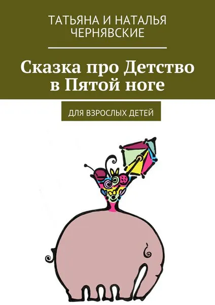 Обложка книги Сказка про Детство в Пятой ноге. Для взрослых детей, Татьяна и Наталья Чернявские