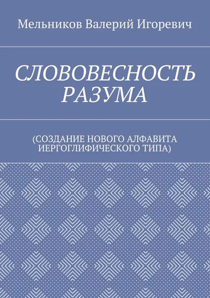 Обложка книги СЛОВОВЕСНОСТЬ РАЗУМА. (СОЗДАНИЕ НОВОГО АЛФАВИТА ИЕРГОГЛИФИЧЕСКОГО ТИПА), Мельников Валерий Игоревич