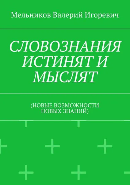 Обложка книги СЛОВОЗНАНИЯ ИСТИНЯТ И МЫСЛЯТ. (НОВЫЕ ВОЗМОЖНОСТИ НОВЫХ ЗНАНИЙ), Мельников Валерий Игоревич