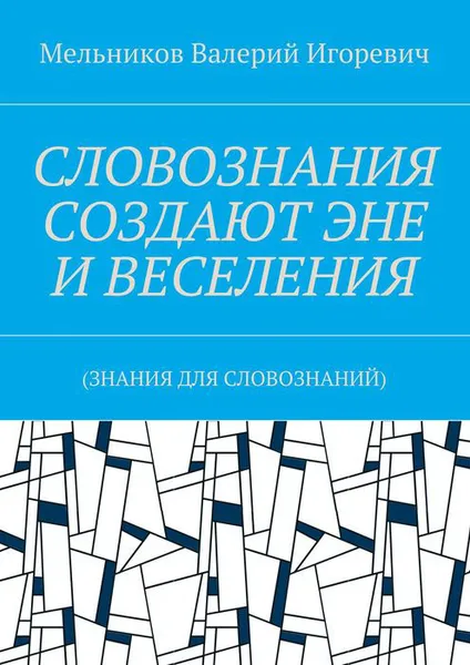 Обложка книги СЛОВОЗНАНИЯ СОЗДАЮТ ЭНЕ И ВЕСЕЛЕНИЯ. (ЗНАНИЯ ДЛЯ СЛОВОЗНАНИЙ), Мельников Валерий Игоревич