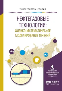 Обложка книги Нефтегазовые технологии. Физико-математическое моделирование течений. Учебное пособие, Александр Шабаров,Сергей Примаков,Денис Гильмиев,Николай Саранчин,Борис Григорьев