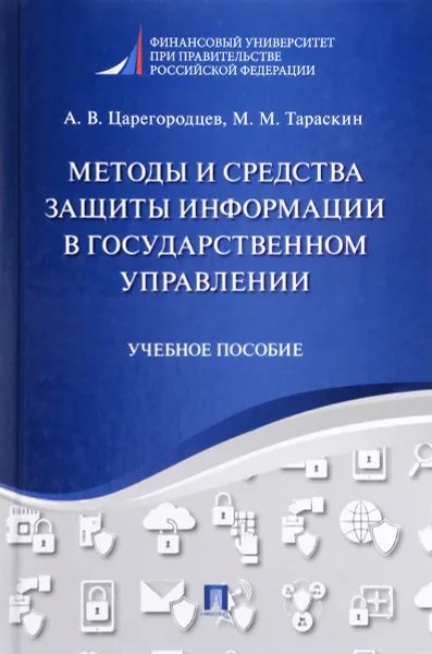 Обложка книги Методы и средства защиты информации в государственном управлении. Учебное пособие, А. В. Царегородцев, М. М. Тараскин