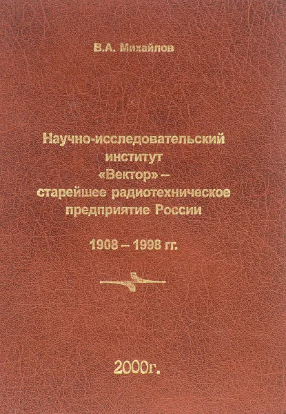 Обложка книги Научно-исследовательский институт «Вектор» — старейшее радиотехническое предприятие России. 1908—1998 гг., В.А. Михайлов