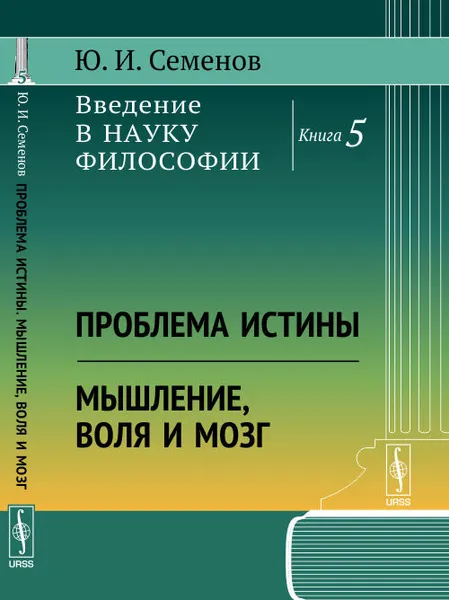 Обложка книги Введение в науку философии. Книга 5. Проблема истины. Мышление, воля и мозг, Ю. И. Семенов