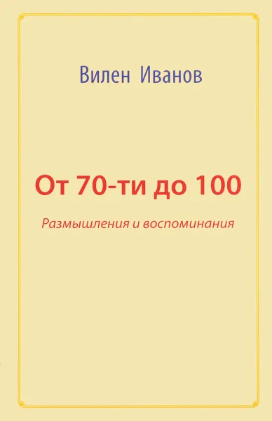 Обложка книги От 70-ти до 100. Размышления и воспоминания, Вилен Иванов