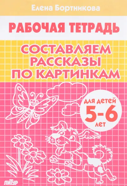 Обложка книги Составляем рассказы по картинкам. Для детей 5-6 лет. Рабочая тетрадь, Елена Бортникова