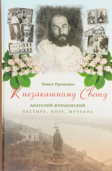 Обложка книги К незакатному Свету. Анатолий Жураковский. Пастырь, поэт, мученик, Павел Проценко